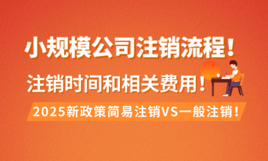小规模公司注销流程！2025新政策注销时间和相关费用！