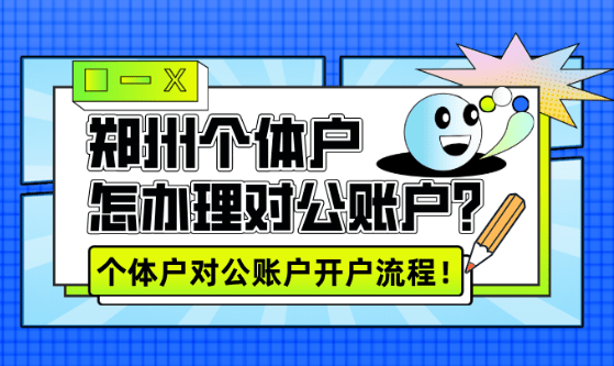 郑州个体户怎么办理对公账户？（个体户对公账户开户流程） 工商代办 第1张