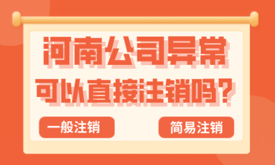 河南公司异常可以直接注销吗？（公司异常注销流程） 公司注销 第4张