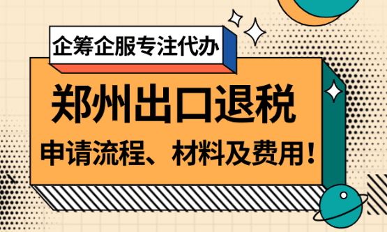 郑州出口退税申请流程、材料及费用！