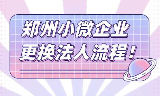 郑州小微企业更换法人流程！