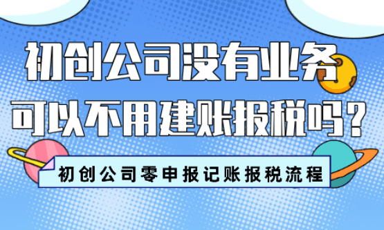 初创公司没有业务可以不记账报税吗？怎么记账报税？