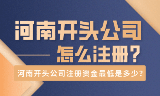 河南开头公司怎么注册？注册资金最低是多少？