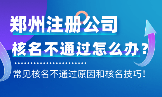 郑州注册公司核名不通过怎么办？常见原因和核名技巧！