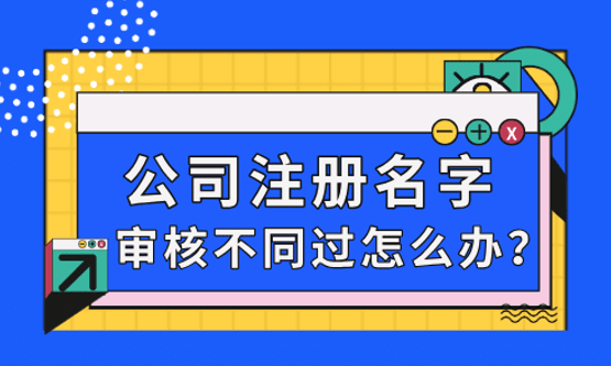 公司注册名字一直审核不过被驳回怎么办？