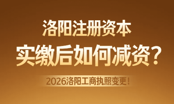 洛阳注册资本实缴后如何减资流程，洛阳市工商执照变更！