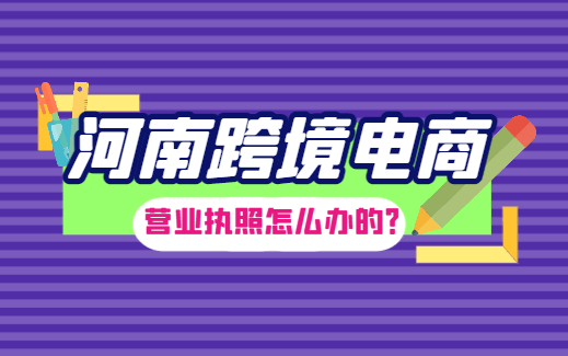 2026河南跨境电商营业执照怎么办的？