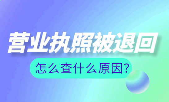 营业执照被退回怎么查什么原因？