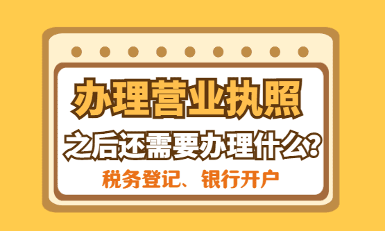 办理营业执照之后还需要办理什么？