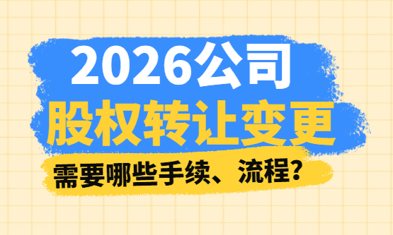 2026公司股权转让、变更需要哪些手续、流程！