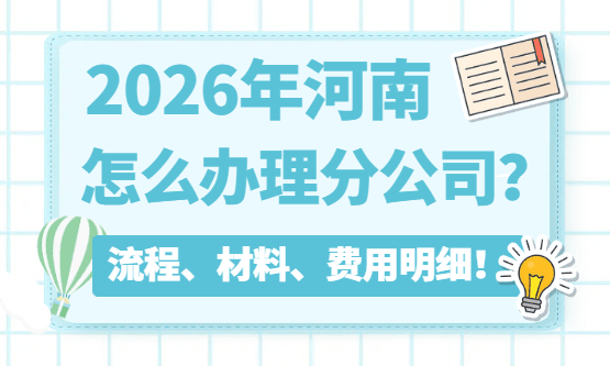 河南怎么办理分公司？注册分公司流程、所需材料、费用明细！